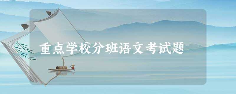 重点学校分班语文考试题 重点学校分班语文考试题