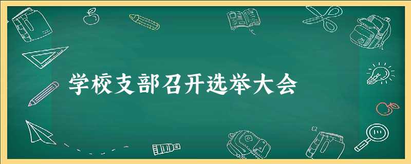 学校支部召开选举大会 学校支部召开选举大会