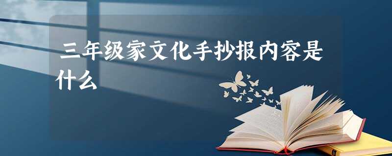 三年级家文化手抄报内容是什么 三年级家文化手抄报内容是什么