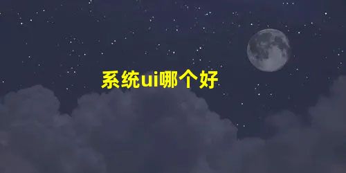 系统ui哪个好 系统ui哪个好