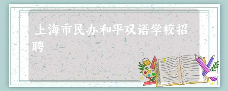 上海市民办和平双语学校招聘 上海市民办和平双语学校招聘