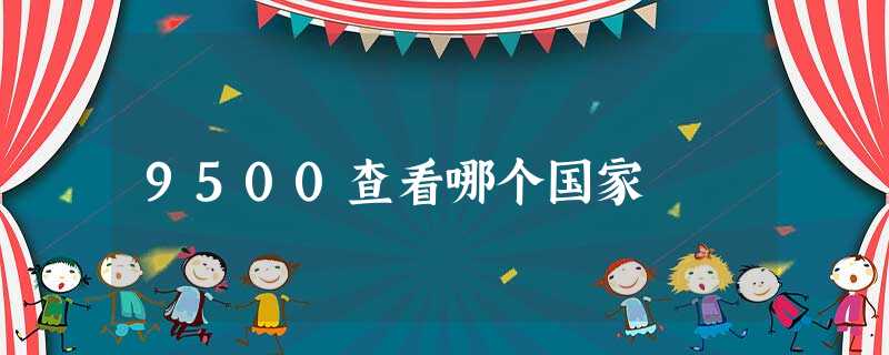 9500查看哪个国家 9500查看哪个国家