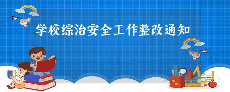 学校综治安全工作整改通知 学校综治安全工作整改通知