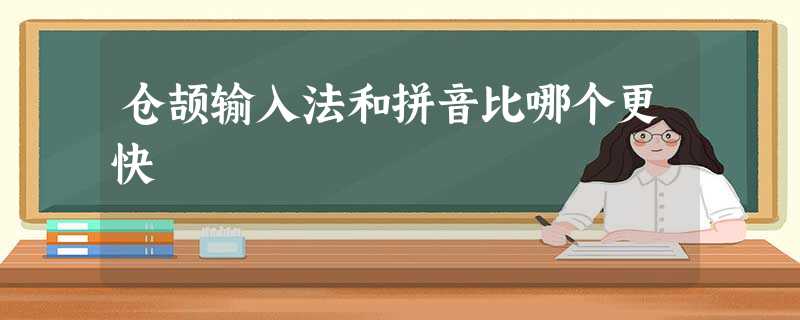 仓颉输入法和拼音比哪个更快 仓颉输入法和拼音比哪个更快