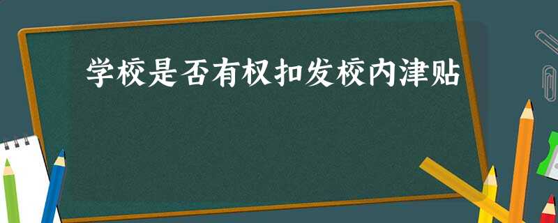 学校是否有权扣发校内津贴 学校是否有权扣发校内津贴