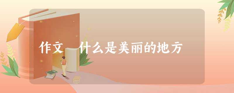 作文 什么是美丽的地方 作文 什么是美丽的地方