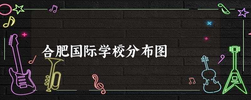 合肥国际学校分布图 合肥国际学校分布图