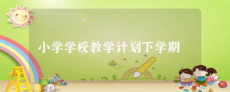 小学学校教学计划下学期 小学学校教学计划下学期