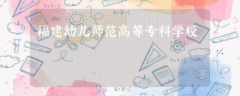 福建幼儿师范高等专科学校 福建幼儿师范高等专科学校