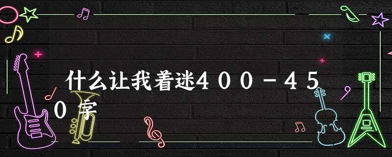 什么让我着迷400-450字 什么让我着迷400-450字
