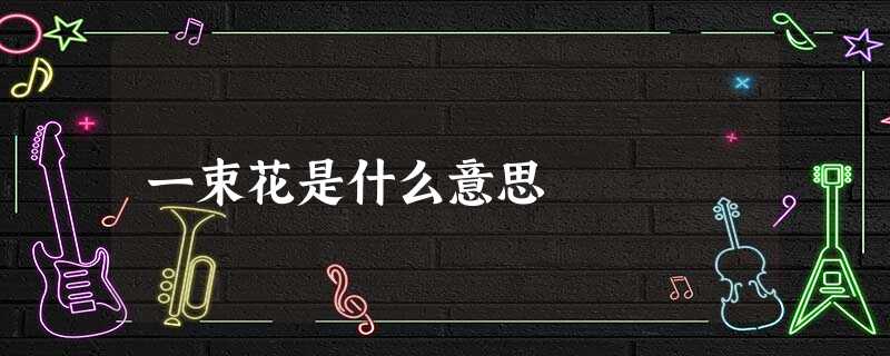 一束花是什么意思 一束花是什么意思