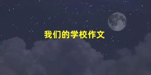 我们的学校作文 我们的学校作文