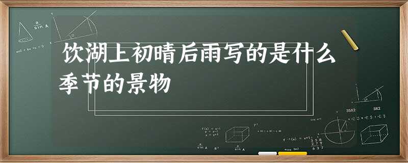 饮湖上初晴后雨写的是什么季节的景物 饮湖上初晴后雨写的是什么季节的景物