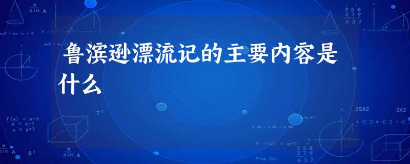 鲁滨逊漂流记的主要内容是什么 鲁滨逊漂流记的主要内容是什么
