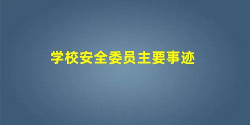 学校安全委员主要事迹 学校安全委员主要事迹