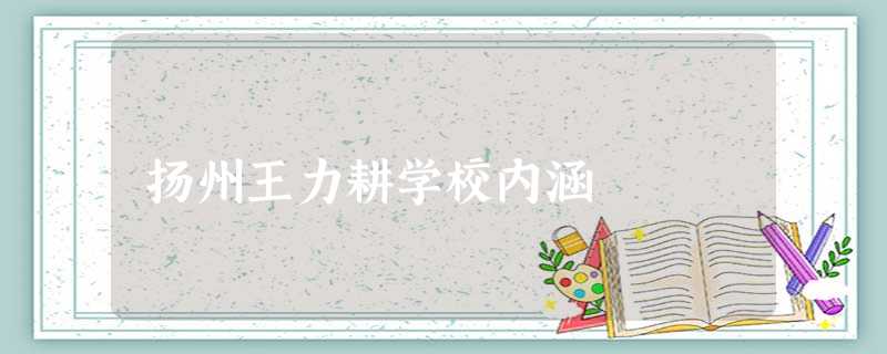 扬州王力耕学校内涵 扬州王力耕学校内涵