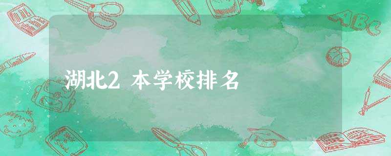 湖北2本学校排名 湖北2本学校排名