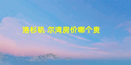洛杉矶 尔湾房价哪个贵 洛杉矶 尔湾房价哪个贵