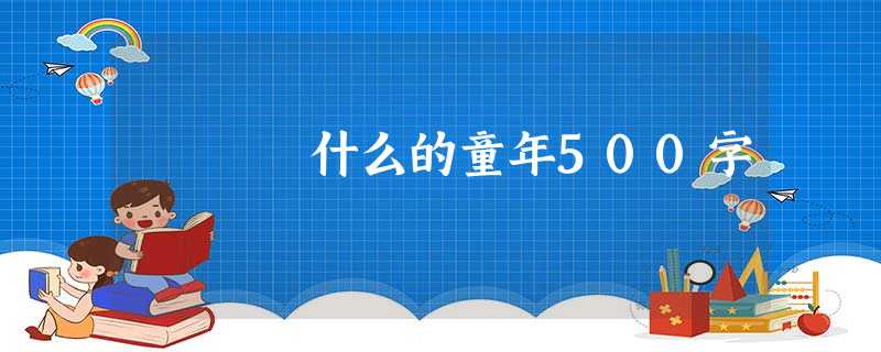 什么的童年500字 什么的童年500字