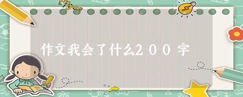 作文我会了什么200字 作文我会了什么200字