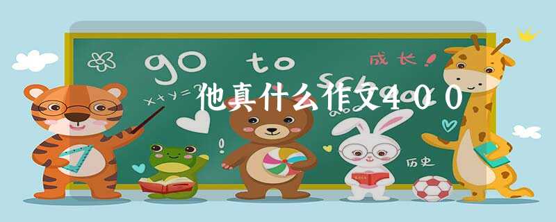 他真什么作文400 他真什么作文400