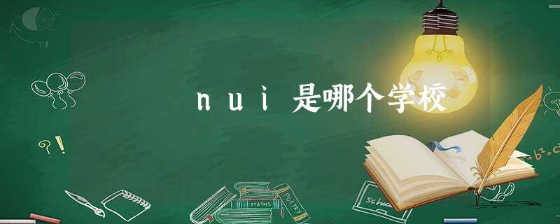 nui是哪个学校 nui是哪个学校
