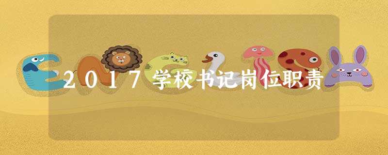 2017学校书记岗位职责 2017学校书记岗位职责