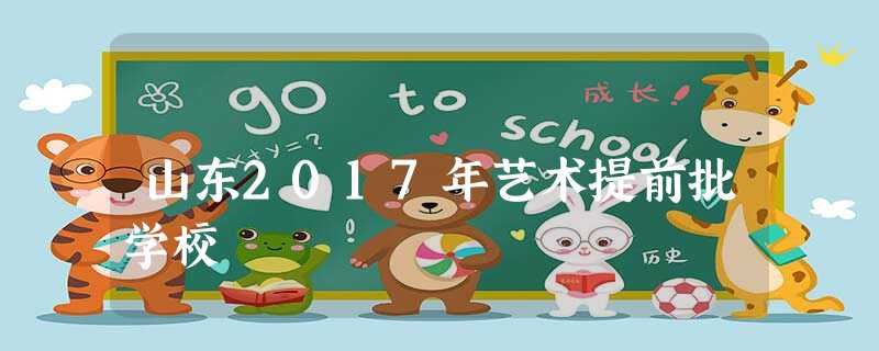 山东2017年艺术提前批学校 山东2017年艺术提前批学校