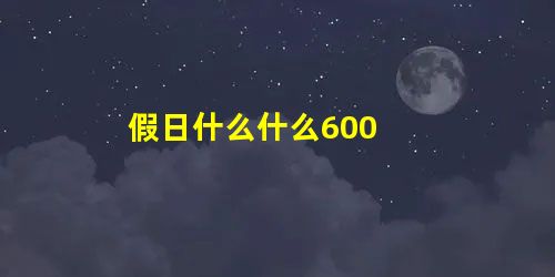 假日什么什么600 假日什么什么600