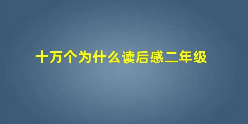 十万个为什么读后感二年级 十万个为什么读后感二年级