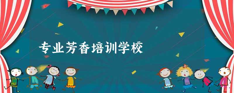 专业芳香培训学校 专业芳香培训学校