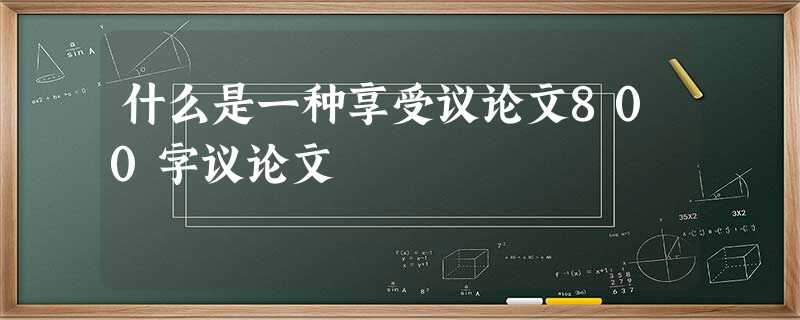 什么是一种享受议论文800字议论文 什么是一种享受议论文800字议论文