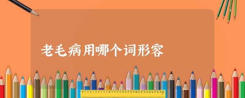 老毛病用哪个词形容 老毛病用哪个词形容