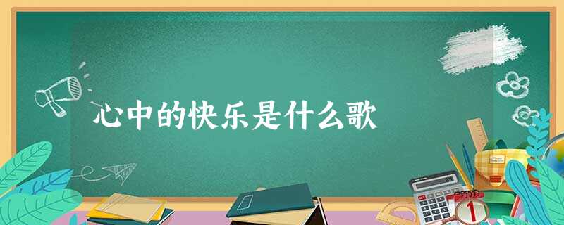 心中的快乐是什么歌 心中的快乐是什么歌