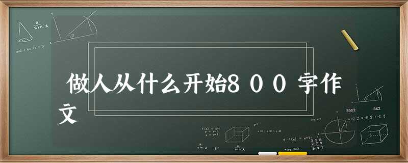 做人从什么开始800字作文 做人从什么开始800字作文