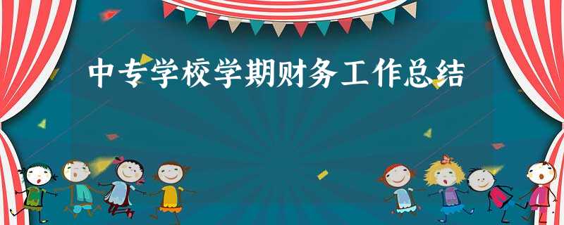 中专学校学期财务工作总结 中专学校学期财务工作总结