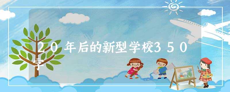 20年后的新型学校350字 20年后的新型学校350字