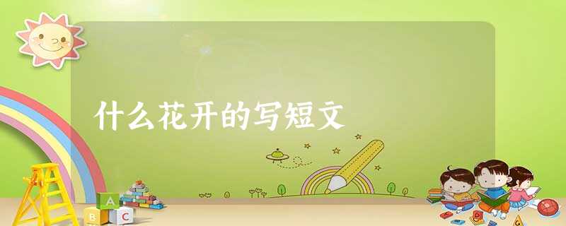 什么花开的写短文 什么花开的写短文