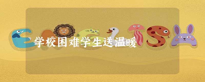 学校困难学生送温暖 学校困难学生送温暖