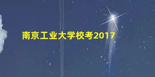 南京工业大学校考2017 南京工业大学校考2017