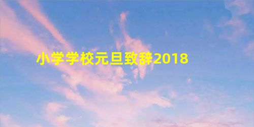 小学学校元旦致辞2018 小学学校元旦致辞2018