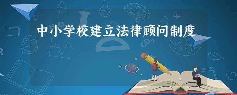 中小学校建立法律顾问制度 中小学校建立法律顾问制度