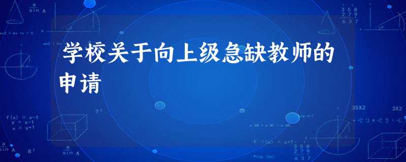 学校关于向上级急缺教师的申请 学校关于向上级急缺教师的申请