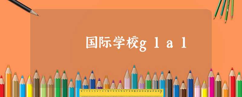 国际学校g1a1 国际学校g1a1