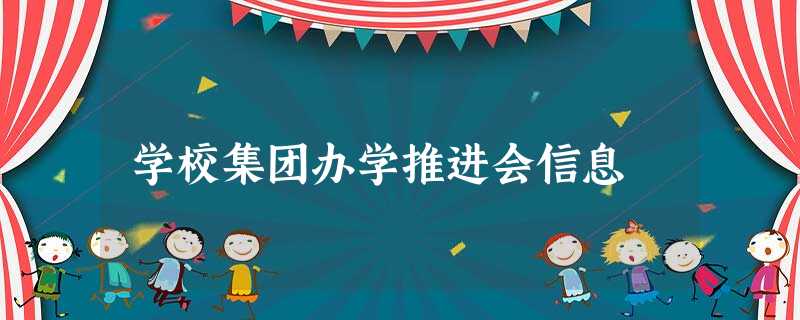 学校集团办学推进会信息 学校集团办学推进会信息