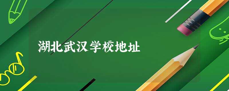 湖北武汉学校地址 湖北武汉学校地址
