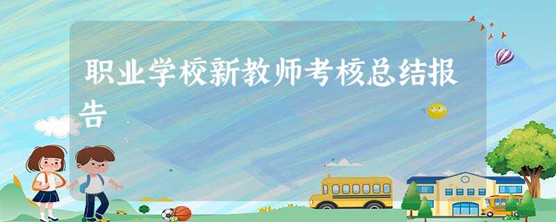 职业学校新教师考核总结报告 职业学校新教师考核总结报告