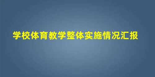 学校体育教学整体实施情况汇报 学校体育教学整体实施情况汇报