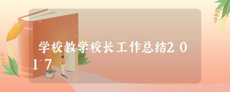 学校教学校长工作总结2017 学校教学校长工作总结2017