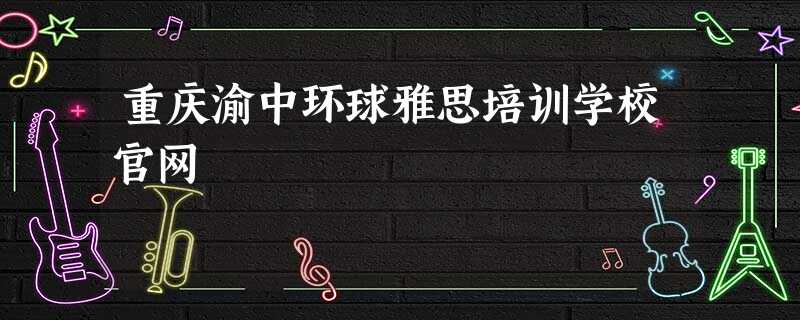 重庆渝中环球雅思培训学校官网 重庆渝中环球雅思培训学校官网